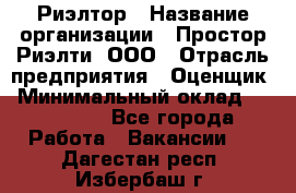 Риэлтор › Название организации ­ Простор-Риэлти, ООО › Отрасль предприятия ­ Оценщик › Минимальный оклад ­ 140 000 - Все города Работа » Вакансии   . Дагестан респ.,Избербаш г.